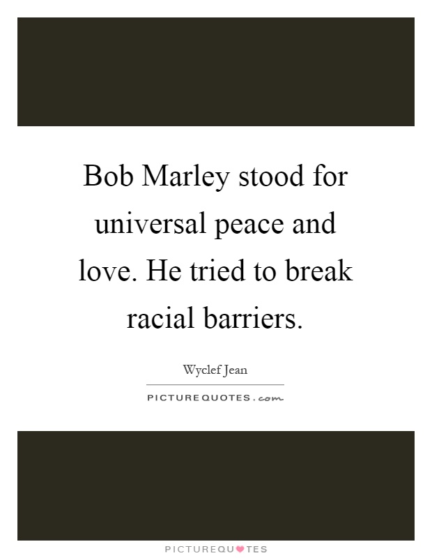 Bob Marley stood for universal peace and love. He tried to break racial barriers Picture Quote #1