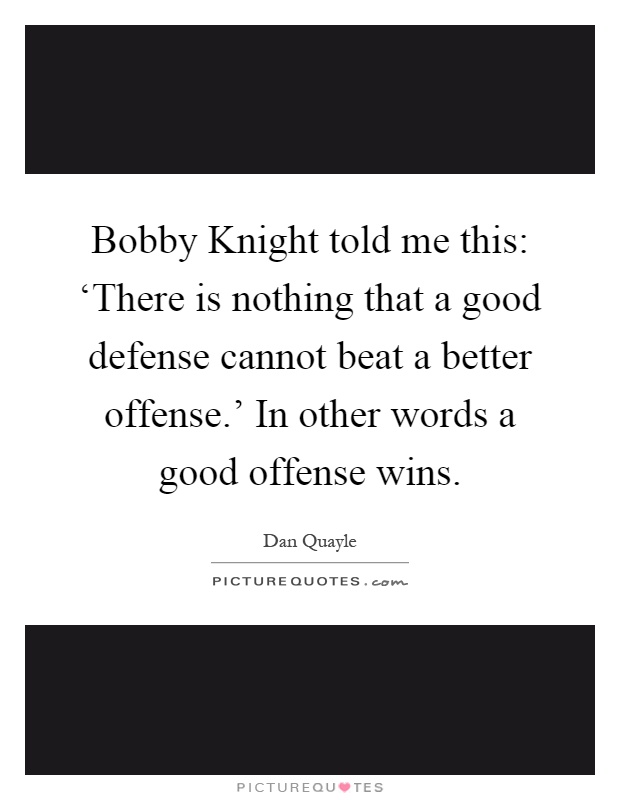 Bobby Knight told me this: ‘There is nothing that a good defense cannot beat a better offense.' In other words a good offense wins Picture Quote #1