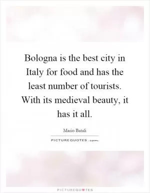 Bologna is the best city in Italy for food and has the least number of tourists. With its medieval beauty, it has it all Picture Quote #1