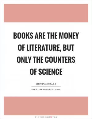 Books are the money of Literature, but only the counters of Science Picture Quote #1