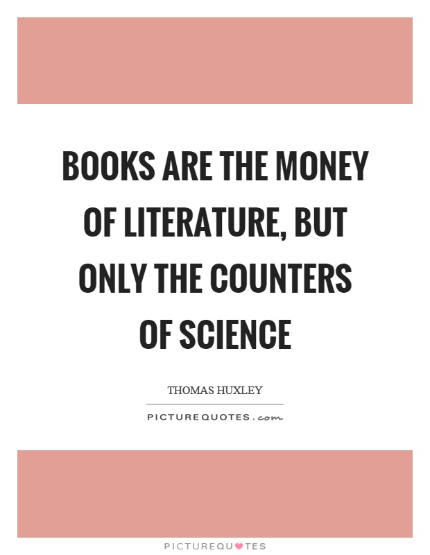 Books are the money of Literature, but only the counters of Science Picture Quote #1