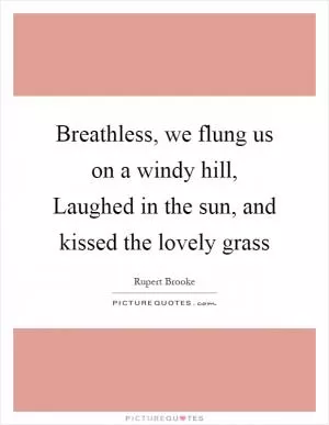 Breathless, we flung us on a windy hill, Laughed in the sun, and kissed the lovely grass Picture Quote #1