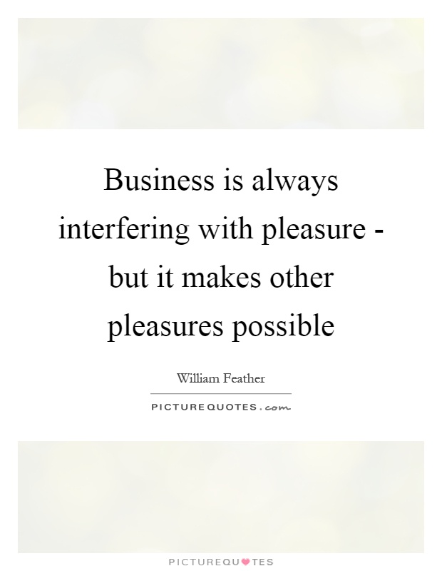 Business is always interfering with pleasure - but it makes other pleasures possible Picture Quote #1