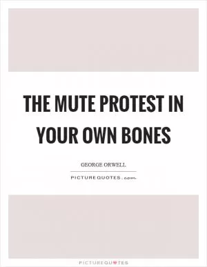 The mute protest in your own bones Picture Quote #1