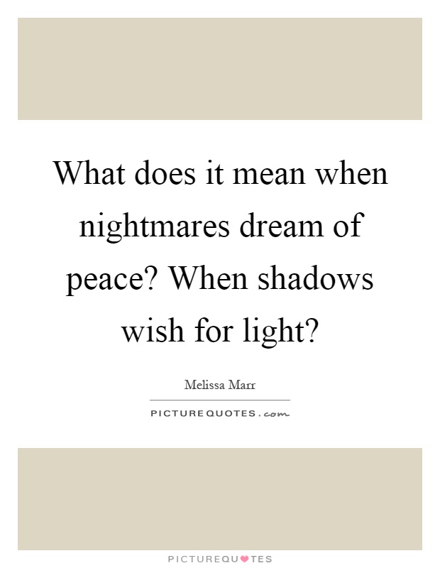 What does it mean when nightmares dream of peace? When shadows wish for light? Picture Quote #1