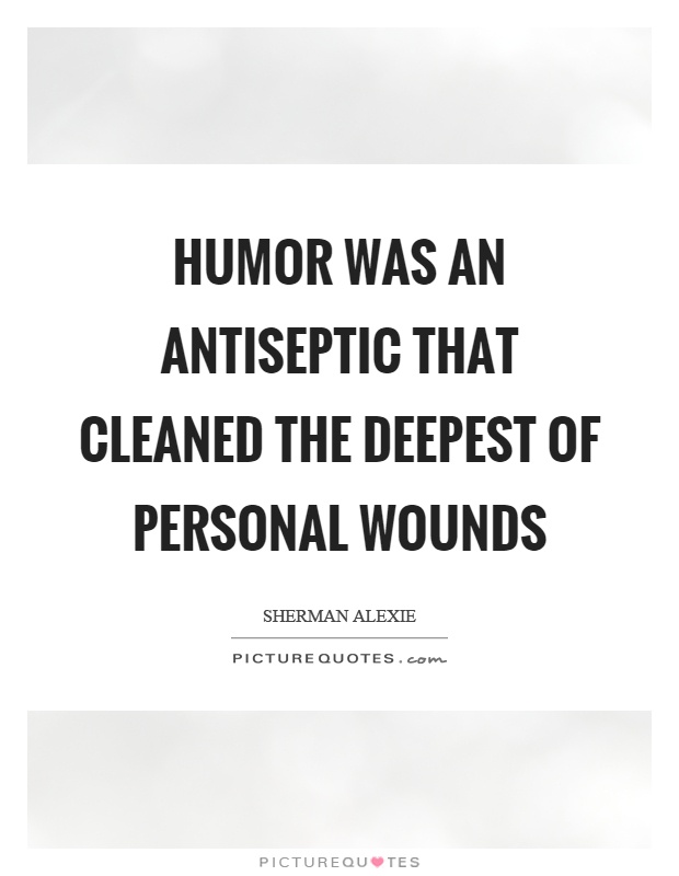 Humor was an antiseptic that cleaned the deepest of personal wounds Picture Quote #1