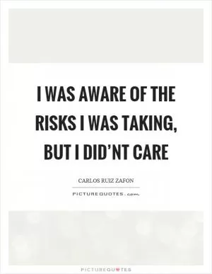 I was aware of the risks I was taking, but I did’nt care Picture Quote #1