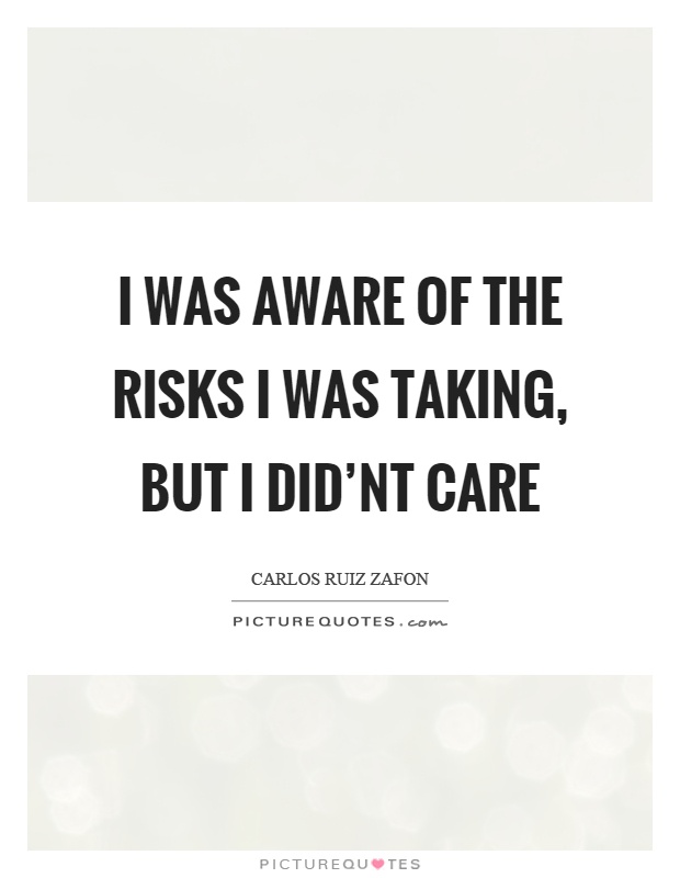 I was aware of the risks I was taking, but I did'nt care Picture Quote #1
