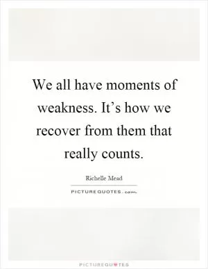 We all have moments of weakness. It’s how we recover from them that really counts Picture Quote #1