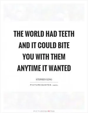 The world had teeth and it could bite you with them anytime it wanted Picture Quote #1