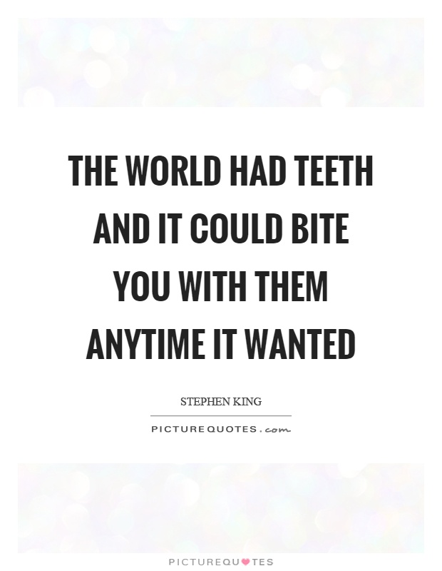 The world had teeth and it could bite you with them anytime it wanted Picture Quote #1