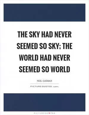 The sky had never seemed so sky; the world had never seemed so world Picture Quote #1
