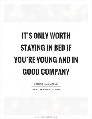It’s only worth staying in bed if you’re young and in good company Picture Quote #1