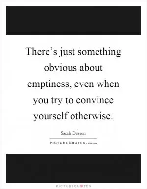 There’s just something obvious about emptiness, even when you try to convince yourself otherwise Picture Quote #1