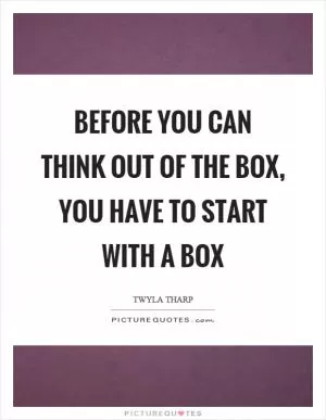 Before you can think out of the box, you have to start with a box Picture Quote #1