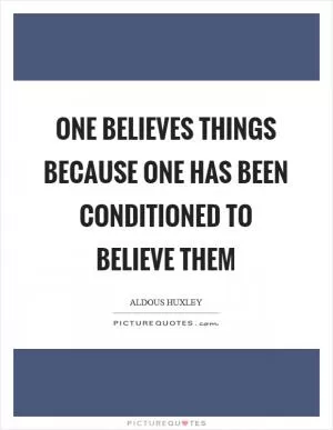 One believes things because one has been conditioned to believe them Picture Quote #1