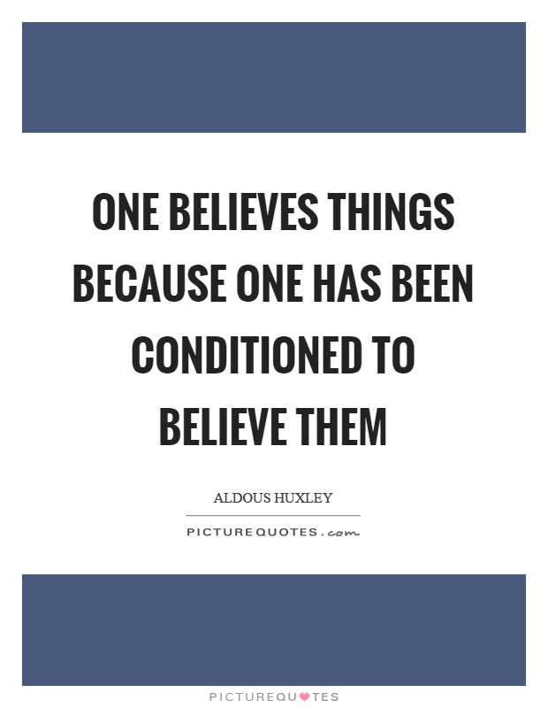 One believes things because one has been conditioned to believe them Picture Quote #1
