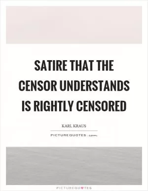 Satire that the censor understands is rightly censored Picture Quote #1
