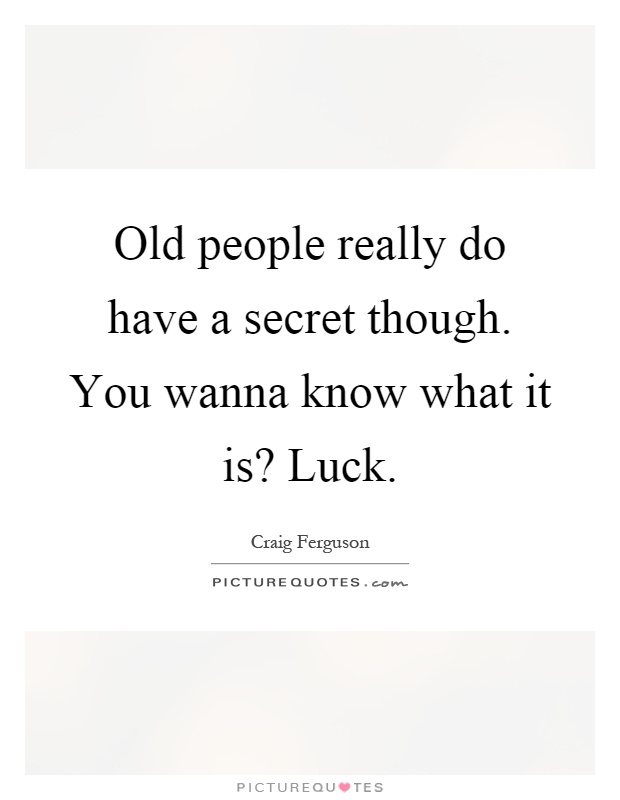 Old people really do have a secret though. You wanna know what it is? Luck Picture Quote #1