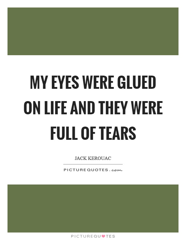 My eyes were glued on life and they were full of tears Picture Quote #1