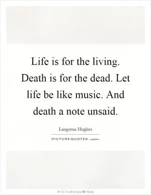 Life is for the living. Death is for the dead. Let life be like music. And death a note unsaid Picture Quote #1