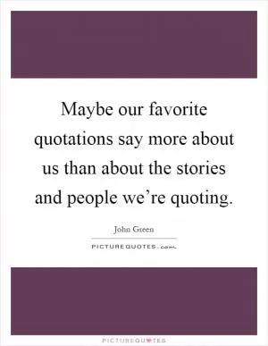 Maybe our favorite quotations say more about us than about the stories and people we’re quoting Picture Quote #1