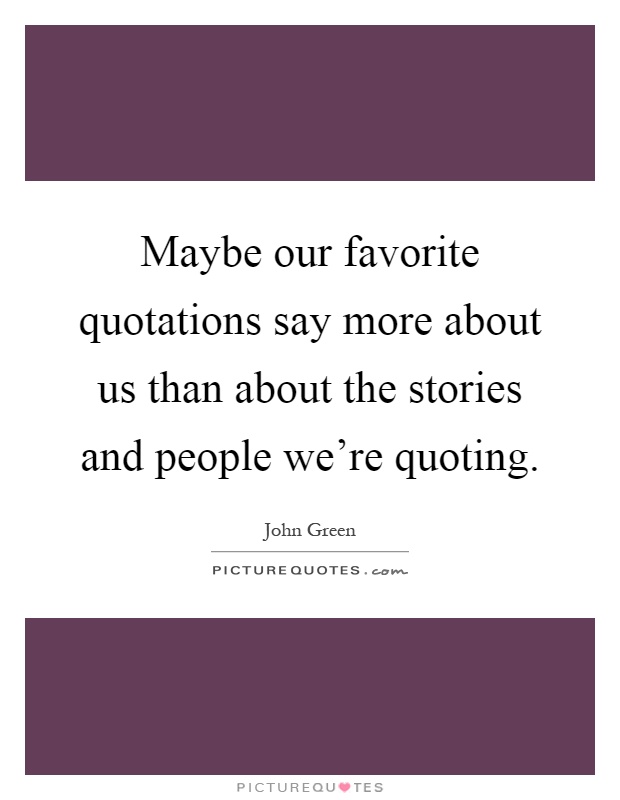 Maybe our favorite quotations say more about us than about the stories and people we're quoting Picture Quote #1
