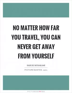 No matter how far you travel, you can never get away from yourself Picture Quote #1