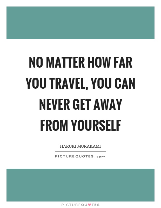 No matter how far you travel, you can never get away from yourself Picture Quote #1