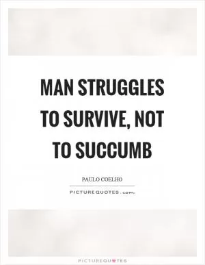 Man struggles to survive, not to succumb Picture Quote #1