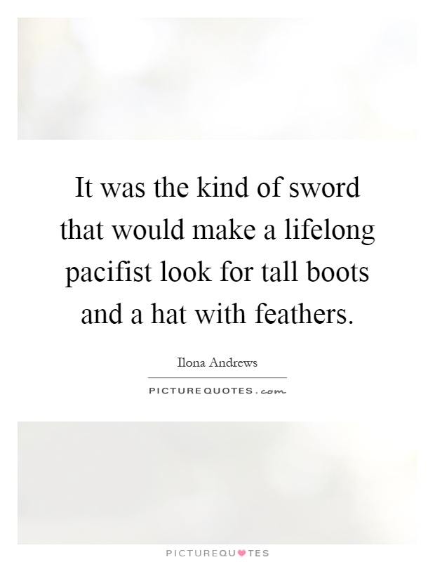 It was the kind of sword that would make a lifelong pacifist look for tall boots and a hat with feathers Picture Quote #1