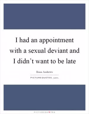 I had an appointment with a sexual deviant and I didn’t want to be late Picture Quote #1