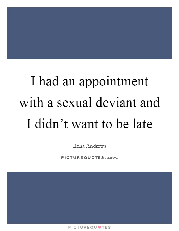I had an appointment with a sexual deviant and I didn't want to be late Picture Quote #1