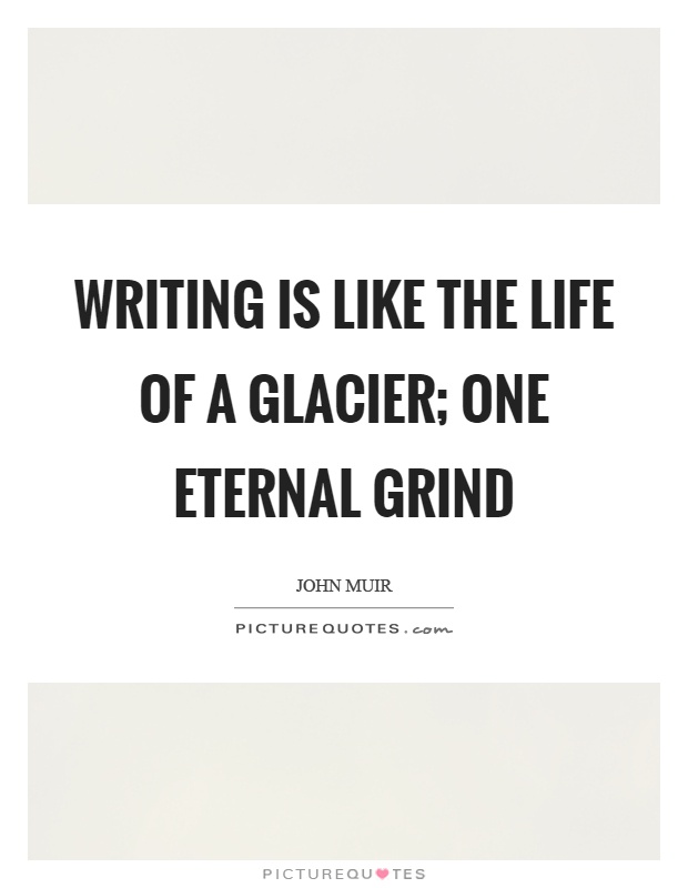 Writing is like the life of a glacier; one eternal grind Picture Quote #1