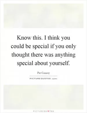 Know this. I think you could be special if you only thought there was anything special about yourself Picture Quote #1