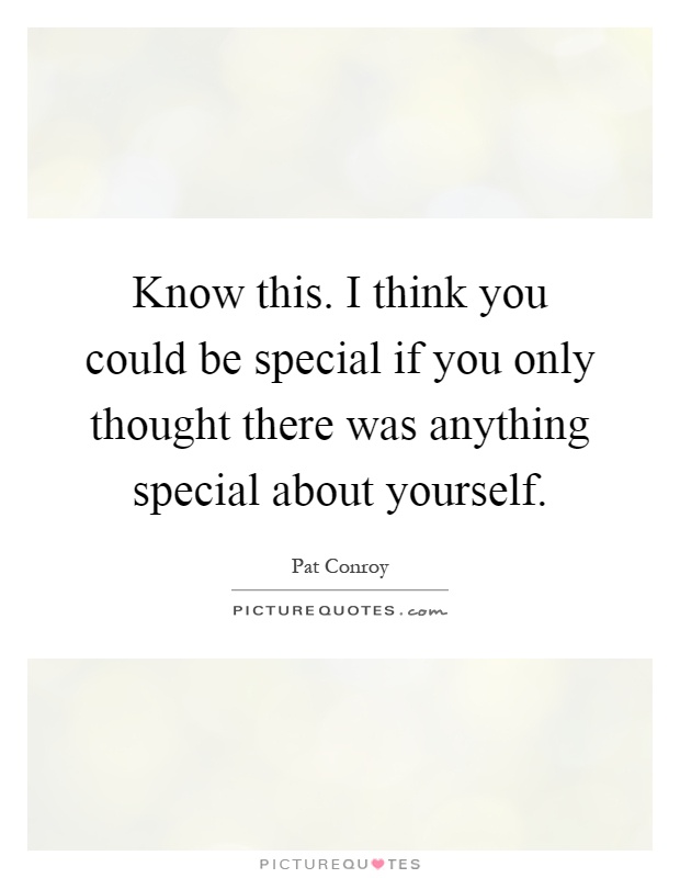 Know this. I think you could be special if you only thought there was anything special about yourself Picture Quote #1