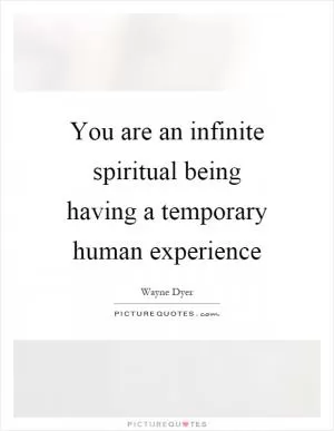 You are an infinite spiritual being having a temporary human experience Picture Quote #1