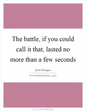 The battle, if you could call it that, lasted no more than a few seconds Picture Quote #1