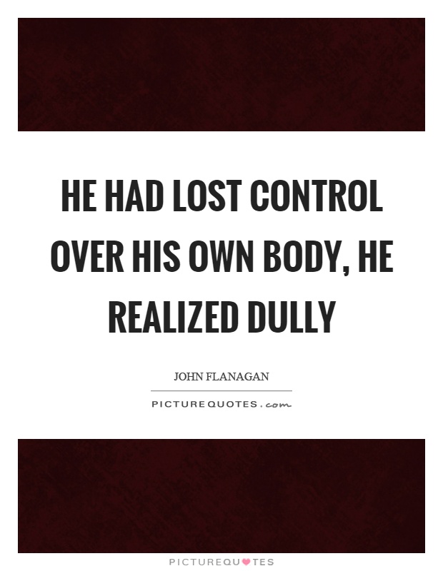 He had lost control over his own body, he realized dully Picture Quote #1