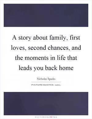 A story about family, first loves, second chances, and the moments in life that leads you back home Picture Quote #1