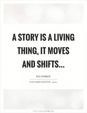 A story is a living thing, it moves and shifts Picture Quote #1