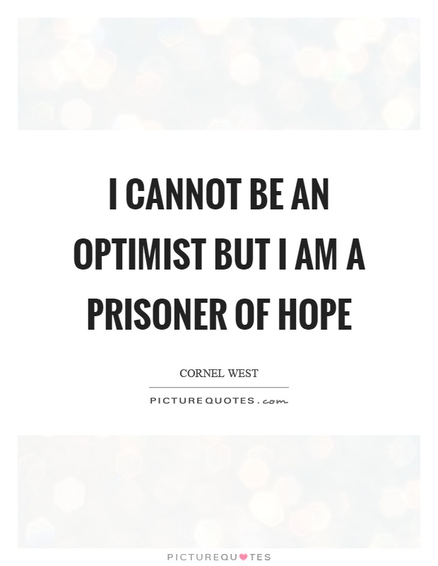I cannot be an optimist but I am a prisoner of hope Picture Quote #1