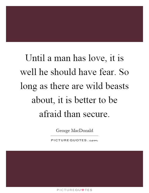 Until a man has love, it is well he should have fear. So long as there are wild beasts about, it is better to be afraid than secure Picture Quote #1
