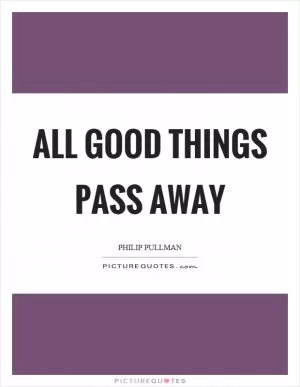 All good things pass away Picture Quote #1