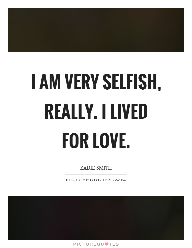I am very selfish, really. I lived for love Picture Quote #1