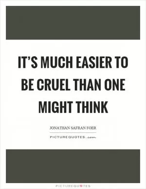 It’s much easier to be cruel than one might think Picture Quote #1