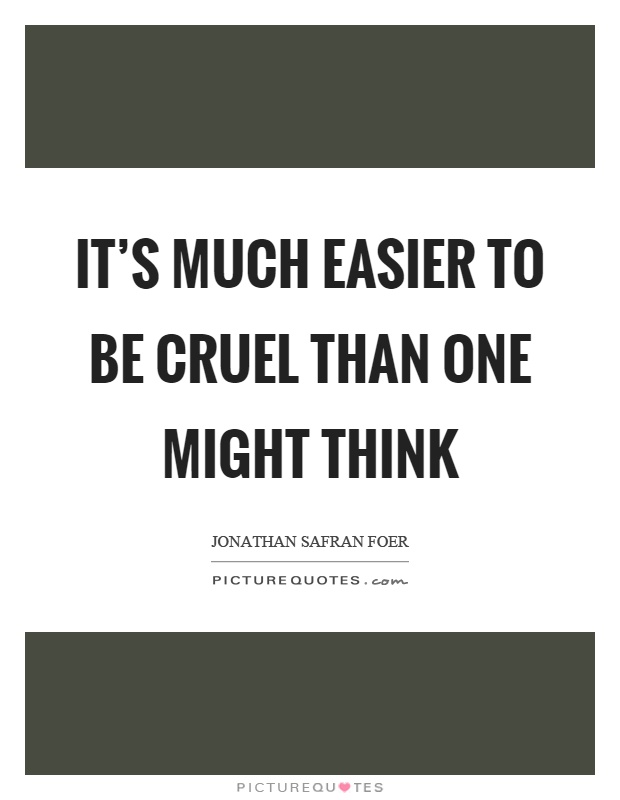 It's much easier to be cruel than one might think Picture Quote #1