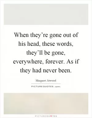 When they’re gone out of his head, these words, they’ll be gone, everywhere, forever. As if they had never been Picture Quote #1