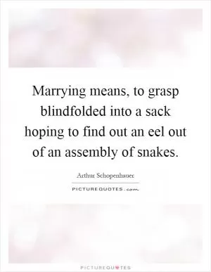 Marrying means, to grasp blindfolded into a sack hoping to find out an eel out of an assembly of snakes Picture Quote #1