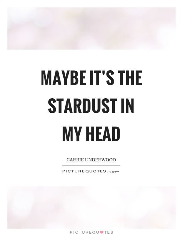 Maybe it's the stardust in my head Picture Quote #1